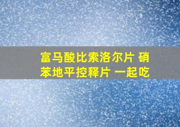 富马酸比索洛尔片 硝苯地平控释片 一起吃